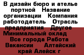 В дизайн бюро и ателье портной › Название организации ­ Компания-работодатель › Отрасль предприятия ­ Другое › Минимальный оклад ­ 1 - Все города Работа » Вакансии   . Алтайский край,Алейск г.